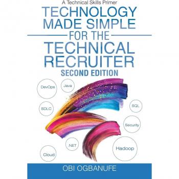 Technology Made Simple for the Technical Recruiter: A Comprehensive Skills Primer by Obi Ogbanufe, Second Edition