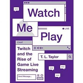 Watch Me Play: Twitch and the Rise of Game Live Streaming