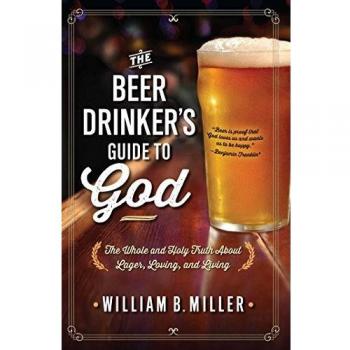 The Beer Drinker's Guide to God: The Whole and Holy Truth About Lager, Loving, and Living