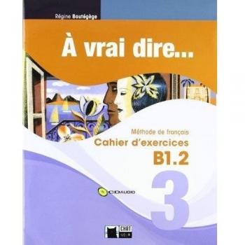 Ã Vrai Dire... 3. Cahier D'Exercises B1.2