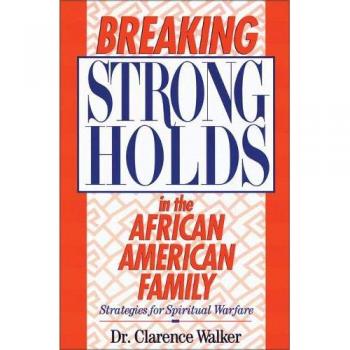 Breaking Strongholds in the African-American Family: Spiritual Warfare Strategies by Clarence Walker
