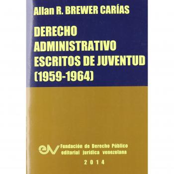 Derecho Administrativo: Escritos de Juventud (1959-1964) por Allan R. Brewer-Carias