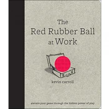 The Red Rubber Ball at Work: Elevate Your Game Through the Hidden Power of Play