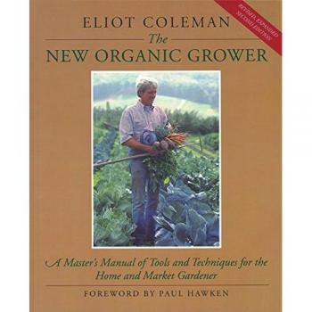 The New Organic Grower: Master's Manual of Tools and Techniques for the Home and Market Gardener