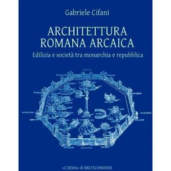 Architettura romana arcaica. Edilizia e società tra monarchia e Repubblica