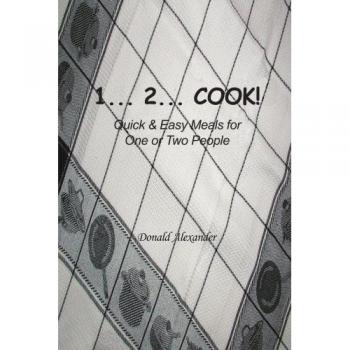 1...2...Cook: Quick and Easy Meals for One or Two by Donald Alexander