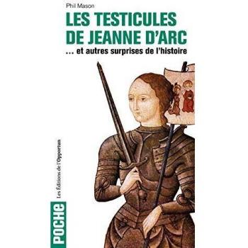 Les testicules de Jeanne d'Arc: Et autres surprises de l'Histoire