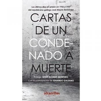 CARTAS DE UN CONDENADO A MUERTE: Los últimos días en prisión en 1936 y 1937 del republicano gallego José Mejuto Bernárdez