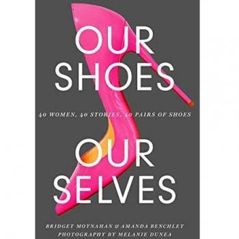 Our Shoes, Our Selves: 40 Women, 40 Stories, 40 Pairs of Shoes