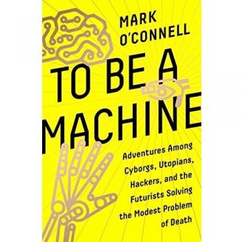 Ser una Máquina: Aventuras entre Ciborgs, Utopistas, Hackers y Futuristas que Resuelven el Modesto Problema de la Muerte - Mark O'Connell