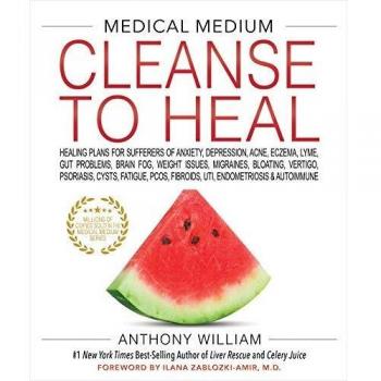 Medical Medium Cleanse to Heal: Healing Plans for Sufferers of Anxiety, Depression, Acne, Eczema, Lyme, Gut Problems, Brain Fog, Weight Issues, ... Fibroids, UTI, Endometriosis & Autoimmune