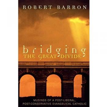 Bridging the Great Divide: Reflections of a Post-Liberal, Post-Conservative Evangelical Catholic by Robert Barron