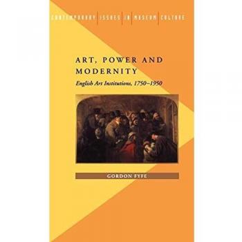 Art, Power and Modernity: English Art Institutions, 1750-1950