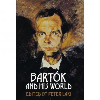 Bartok and His World: A comprehensive exploration of the life and works of Béla Bartók, featuring in-depth analysis, historical context, musical examples, and contributions from various scholars