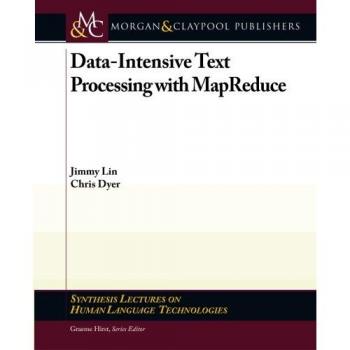 Data-Intensive Text Processing with MapReduce: Synthesis Lectures on Human Language Technologies Volume 7