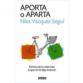 Aporta o aparta: Elimina de tu vida todo lo que no te deja avanzar - Nika Vázquez