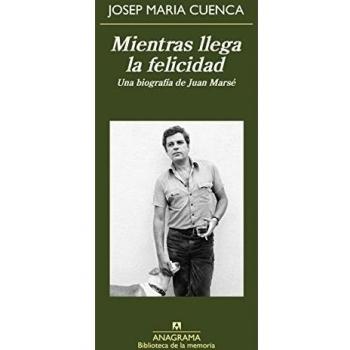 Mientras Llega La Felicidad. Una Biografía De Juan Marsé