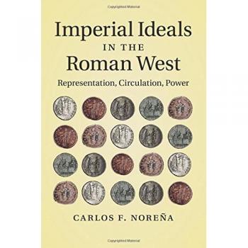Imperial Ideals in the Roman West: Representation, Circulation, Power by Carlos F. Noreña