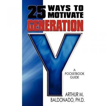 Pocket Guide to Motivating Generation Y: 25 Effective Strategies by Arthur M. Baldonado