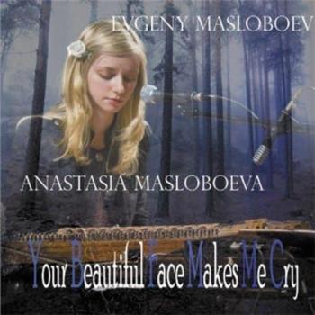 Your Beautiful Face Makes Me Cry - Anastasia Masloboeva Evgeny Masloboev