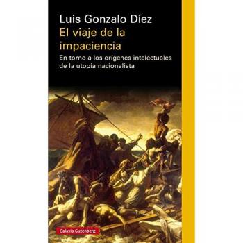 El viaje de la impaciencia: En torno a los orígenes intelectuales de la utopía nacionalista - Luis Gonzalo Díez