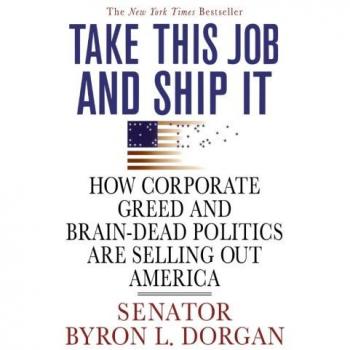 Take This Job and Ship It: Corporate Greed and Politics in America by Byron L. Dorgan - Economic Critique Book
