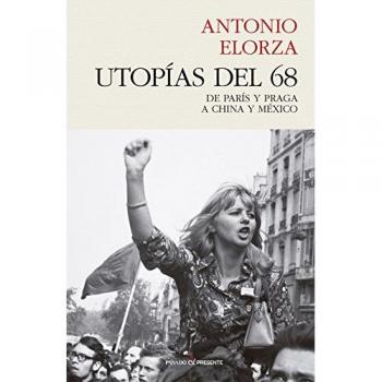Utopías del 68: DE PARÍS Y PRAGA A CHINA Y MÉXICO - ANTONIO ELORZA