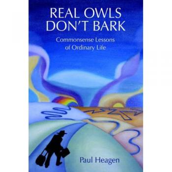 Real Owls Don't Bark: Practical Life Lessons by Paul Heagen