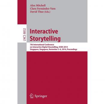 Interactive Storytelling: 7th International Conference on Interactive Digital Storytelling, ICIDS 2014, Singapore, Singapore, November 3-6, 2014, Proceedings: 8832
