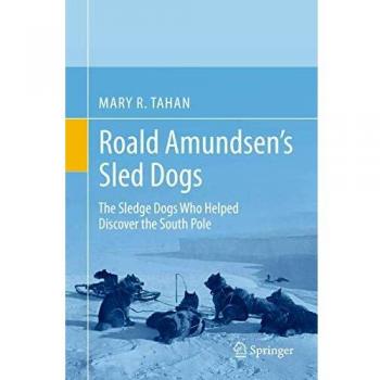 Roald Amundsen's Sled Dogs: The Sledge Dogs Who Helped Discover the South Pole