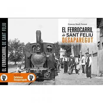 El Ferrocarril De Sant Feliu Desaparegut - BOSCH TORRENT, FRANCESC