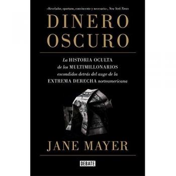 Dinero oscuro: La historia oculta de los multimillonarios escondidos detrás del auge de la extrema derecha norteamericana - Jane Mayer