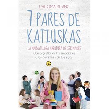 7 pares de katiuskas: la maravillosa aventura de ser madre: Cómo gestionar las emociones y los calcetines de tus hijos