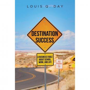 Destination Success: A Business Fable on Achieving Goals in School, Work, and Life by Louis Q. Day (Paperback Edition)