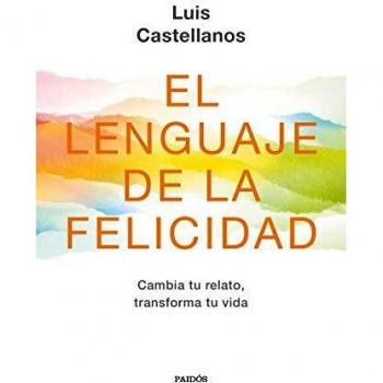 El lenguaje de la felicidad: Cambia tu relato, transforma tu vida