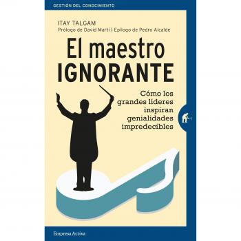 El maestro ignorante: Cómo los grandes líderes inspiran genialidades impredecibles