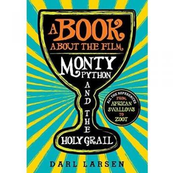 Monty Python and the Holy Grail Reference Guide: From African Swallows to Zoot by Darl Larsen