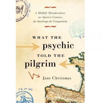 What the Psychic Told the Pilgrim: A Midlife Misadventure on Spain's Camino de Santiago