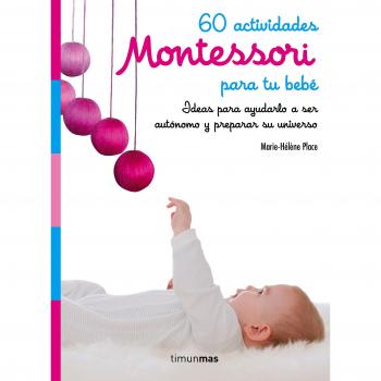 60 actividades Montessori para tu bebé: Ideas para ayudarlo a ser autónomo y preparar su universo - Marie Hélène Place