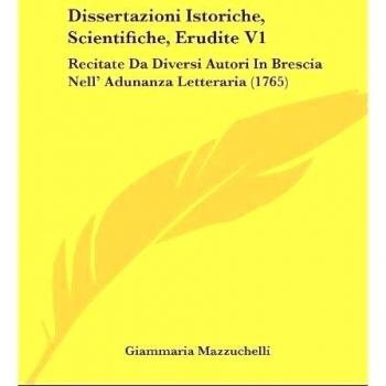 Dissertazioni Istoriche, Scientifiche, Erudite V1: Recitate Da Diversi Autori In Brescia Nell' Adunanza Letteraria