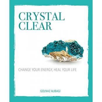 Crystal Clear: Change your energy, heal your life
