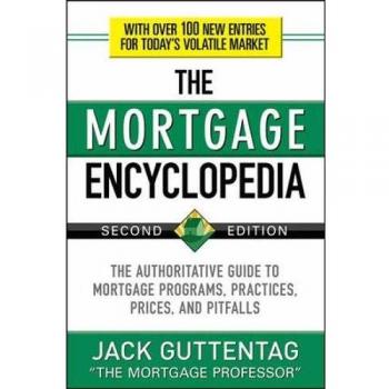 The Mortgage Encyclopedia: The Authoritative Guide to Mortgage Programs, Practices, Prices and Pitfalls, Second Edition