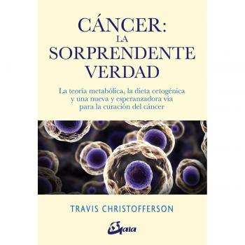 Cáncer. La sorprendente verdad. La teoría metabólica, la dieta cetogénica y una nueva y esperanzadora vía para la curación del cáncer - Christofferson, Travis