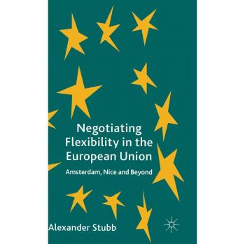 Negotiating Flexibility in the European Union: Amsterdam, Nice and Beyond