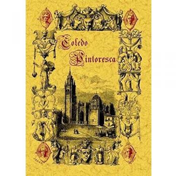 Toledo Pintoresca O Descripcion de Sus Mas Celebres Monumentos