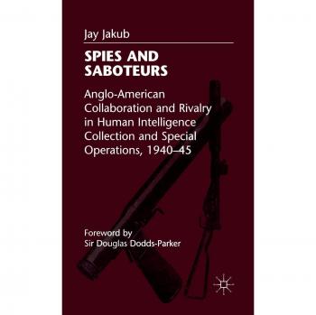 Spies and Saboteurs: Anglo-American Collaboration and Rivalry in Human Intelligence Collection and Special Operations, 1940-45