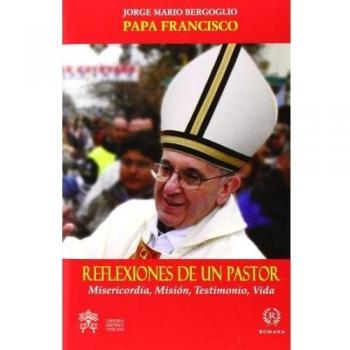 REFLEXIONES DE UN PASTOR.MISERICORDIA, MISIÓN,TESTIMONIO Y VIDA - Jorge Mario (papa Francisco) Bergoglio