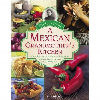Recipes from a Mexican Grandmother's Kitchen: More Than 150 Authentic and Delicious Dishes, Shown in Over 750 Photographs