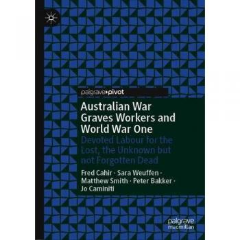 Australian War Graves Workers and World War One: Devoted Labour for the Lost, the Unknown but not Forgotten Dead
