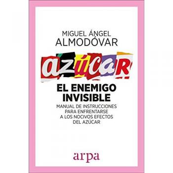 Azúcar. El enemigo invisible: Manual de instrucciones para enfrentarse a los nocivos efectos del azúcar - Miguel ángel Almodóvar Martín